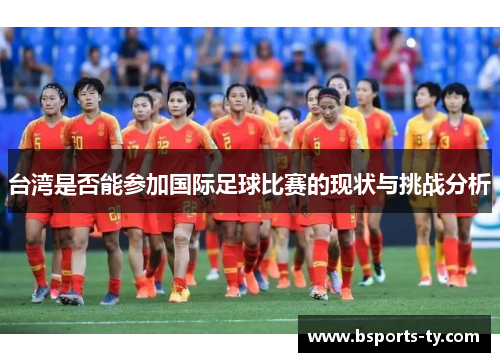 台湾是否能参加国际足球比赛的现状与挑战分析
