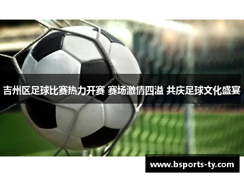 吉州区足球比赛热力开赛 赛场激情四溢 共庆足球文化盛宴
