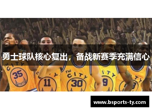 勇士球队核心复出，备战新赛季充满信心